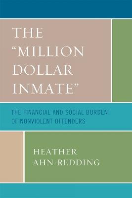 The 'Million Dollar Inmate': The Financial and Social Burden of Nonviolent Offenders - Heather Ahn-Redding - cover