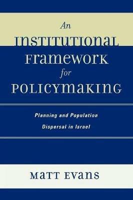 An Institutional Framework for Policymaking: Planning and Population Dispersal in Israel - Matt Evans - cover