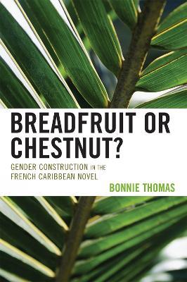 Breadfruit or Chestnut?: Gender Construction in the French Caribbean Novel - Bonnie Thomas - cover