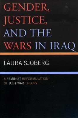 Gender, Justice, and the Wars in Iraq: A Feminist Reformulation of Just War Theory - Laura Sjoberg - cover