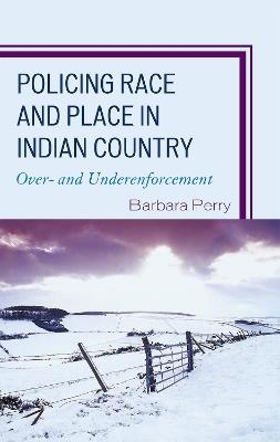 Policing Race and Place in Indian Country: Over- and Under-enforcement - Barbara Perry - cover