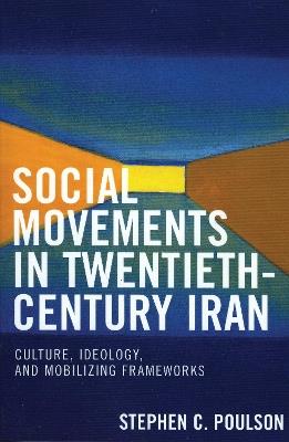 Social Movements in Twentieth-Century Iran: Culture, Ideology, and Mobilizing Frameworks - Stephen C. Poulson - cover