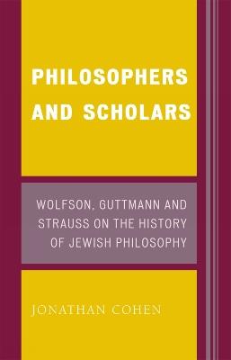 Philosophers and Scholars: Wolfson, Guttmann and Strauss on the History of Jewish Philosophy - Jonathan Cohen - cover