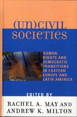 (Un)civil Societies: Human Rights and Democratic Transitions in Eastern Europe and Latin America - cover