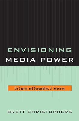 Envisioning Media Power: On Capital and Geographies of Television - Brett Christophers - cover