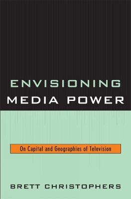 Envisioning Media Power: On Capital and Geographies of Television - Brett Christophers - cover