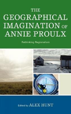 The Geographical Imagination of Annie Proulx: Rethinking Regionalism - cover