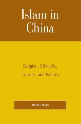 Islam in China: Religion, Ethnicity, Culture, and Politics - Raphael Israeli - cover