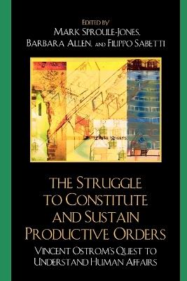 The Struggle to Constitute and Sustain Productive Orders: Vincent Ostrom's Quest to Understand Human Affairs - cover