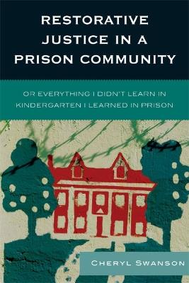 Restorative Justice in a Prison Community: Or Everything I Didn't Learn in Kindergarten I Learned in Prison - Cheryl Swanson - cover