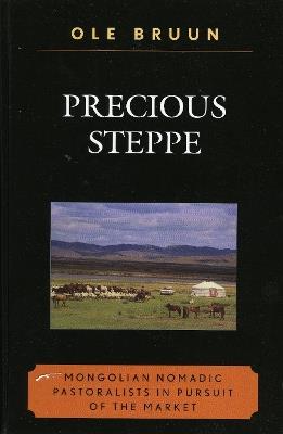 Precious Steppe: Mongolian Nomadic Pastoralists in Pursuit of the Market - Ole Bruun - cover