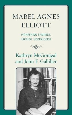 Mabel Agnes Elliott: Pioneering Feminist, Pacifist Sociologist - Kathryn McGonigal,John Galliher - cover