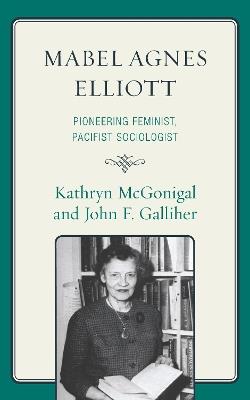 Mabel Agnes Elliott: Pioneering Feminist, Pacifist Sociologist - Kathryn McGonigal,John Galliher - cover