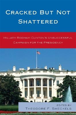 Cracked but Not Shattered: Hillary Rodham Clinton's Unsuccessful Campaign for the Presidency - cover