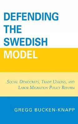 Defending the Swedish Model: Social Democrats, Trade Unions, and Labor Migration Policy Reform - Gregg Bucken-Knapp - cover