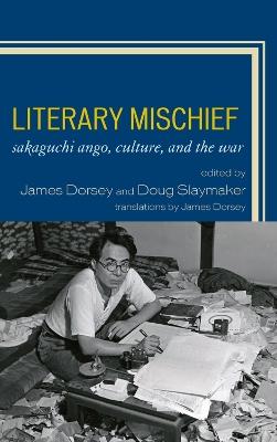 Literary Mischief: Sakaguchi Ango, Culture, and the War - James Dorsey,Douglas Slaymaker - cover