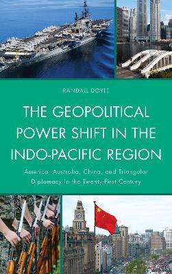 The Geopolitical Power Shift in the Indo-Pacific Region: America, Australia, China, and Triangular Diplomacy in the Twenty-First Century - Randall Doyle - cover