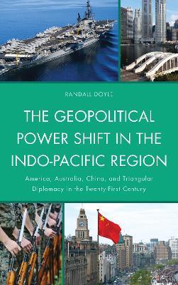 The Geopolitical Power Shift in the Indo-Pacific Region: America, Australia, China, and Triangular Diplomacy in the Twenty-First Century - Randall Doyle - cover