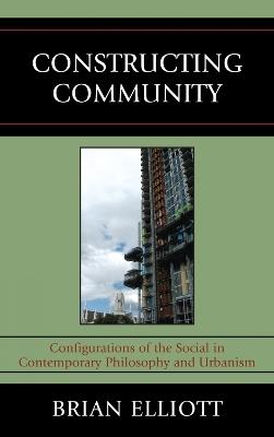 Constructing Community: Configurations of the Social in Contemporary Philosophy and Urbanism - Brian Elliott - cover