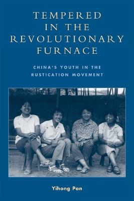Tempered in the Revolutionary Furnace: China's Youth in the Rustication Movement - Yihong Pan - cover