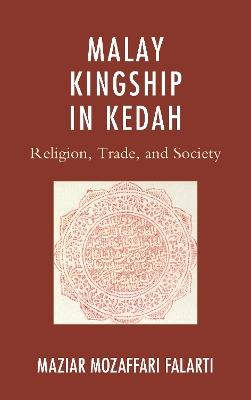 Malay Kingship in Kedah: Religion, Trade, and Society - Maziar Mozaffari Falarti - cover