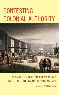 Contesting Colonial Authority: Medicine and Indigenous Responses in Nineteenth- and Twentieth-Century India - cover