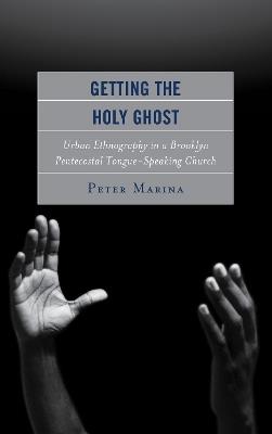 Getting the Holy Ghost: Urban Ethnography in a Brooklyn Pentecostal Tongue-Speaking Church - Peter Marina - cover