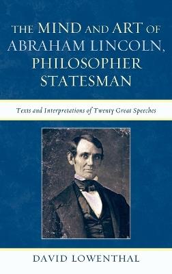 The Mind and Art of Abraham Lincoln, Philosopher Statesman: Texts and Interpretations of Twenty Great Speeches - David Lowenthal - cover