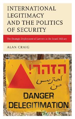 International Legitimacy and the Politics of Security: The Strategic Deployment of Lawyers in the Israeli Military - Alan Craig - cover