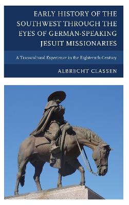 Early History of the Southwest through the Eyes of German-Speaking Jesuit Missionaries: A Transcultural Experience in the Eighteenth Century - Albrecht Classen - cover