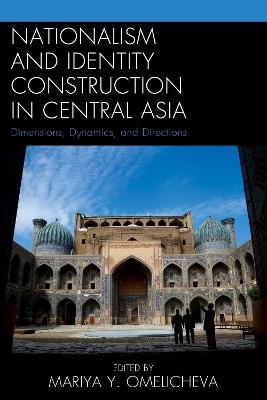 Nationalism and Identity Construction in Central Asia: Dimensions, Dynamics, and Directions - cover