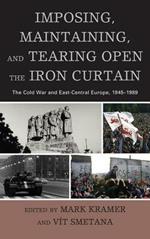 Imposing, Maintaining, and Tearing Open the Iron Curtain: The Cold War and East-Central Europe, 1945–1989