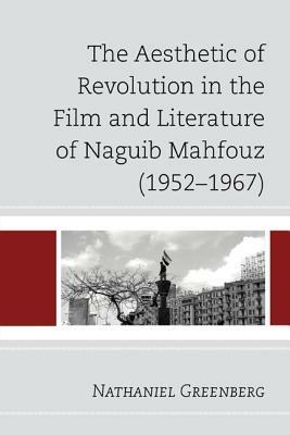 The Aesthetic of Revolution in the Film and Literature of Naguib Mahfouz (1952-1967) - Nathaniel Greenberg - cover