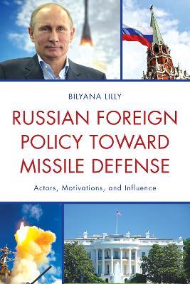 Russian Foreign Policy toward Missile Defense: Actors, Motivations, and Influence - Bilyana Lilly - cover