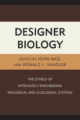 Designer Biology: The Ethics of Intensively Engineering Biological and Ecological Systems - cover