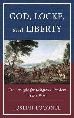 God, Locke, and Liberty: The Struggle for Religious Freedom in the West - Joseph Loconte - cover
