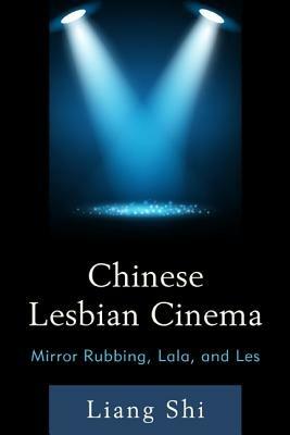 Chinese Lesbian Cinema: Mirror Rubbing, Lala, and Les - Liang Shi - cover