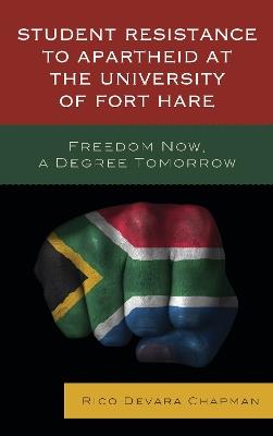 Student Resistance to Apartheid at the University of Fort Hare: Freedom Now, a Degree Tomorrow - Rico Devara Chapman - cover
