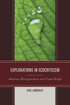 Explorations in Ecocriticism: Advocacy, Bioregionalism, and Visual Design - Paul Lindholdt - cover