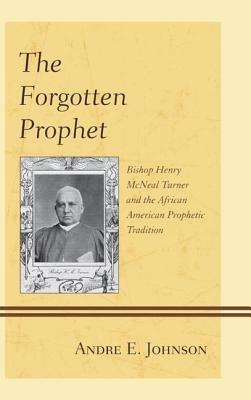 The Forgotten Prophet: Bishop Henry McNeal Turner and the African American Prophetic Tradition - Andre E. Johnson - cover