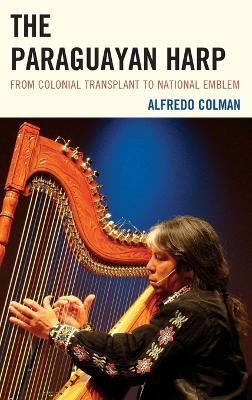 The Paraguayan Harp: From Colonial Transplant to National Emblem - Alfredo Colman - cover