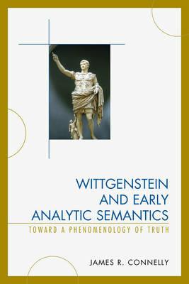 Wittgenstein and Early Analytic Semantics: Toward a Phenomenology of Truth - James Connelly - cover