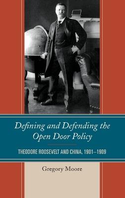 Defining and Defending the Open Door Policy: Theodore Roosevelt and China, 1901–1909 - Gregory Moore - cover