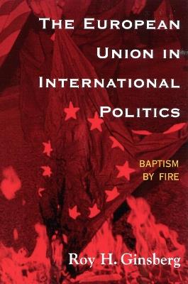 The European Union in International Politics: Baptism by Fire - Roy H. Ginsberg - cover