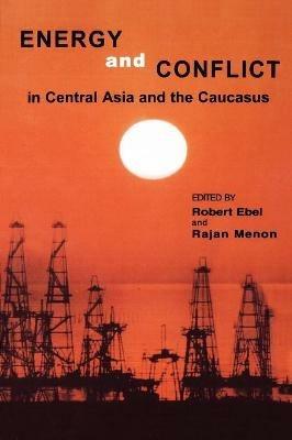 Energy and Conflict in Central Asia and the Caucasus - Robert Ebel,Rajan Menon - cover