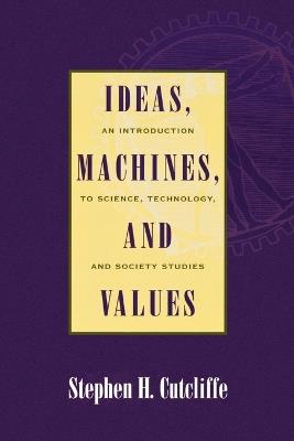 Ideas, Machines, and Values: An Introduction to Science, Technology, and Society Studies - Stephen H. Cutcliffe - cover