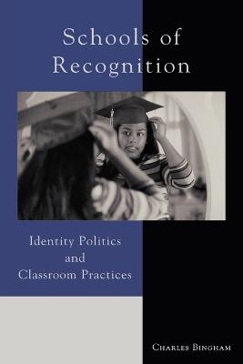 Schools of Recognition: Identity Politics and Classroom Practices - Charles Bingham - cover