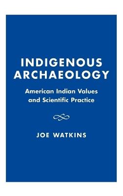 Indigenous Archaeology: American Indian Values and Scientific Practice - Joe Watkins - cover