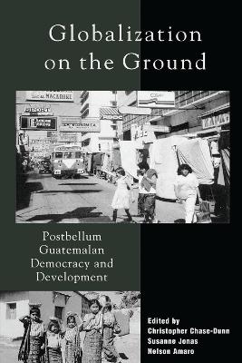 Globalization on the Ground: Postbellum Guatemalan Democracy and Development - cover