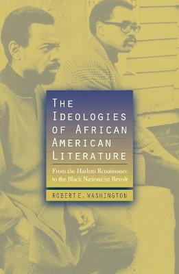 The Ideologies of African American Literature: From the Harlem Renaissance to the Black Nationalist Revolt - Robert E. Washington - cover